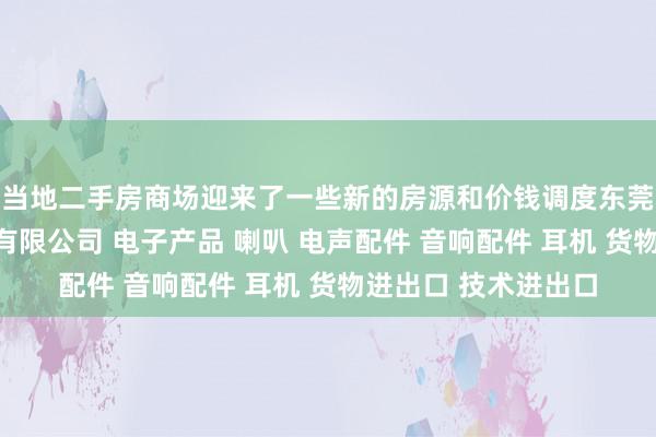 当地二手房商场迎来了一些新的房源和价钱调度东莞市喜一贝电子科技有限公司 电子产品 喇叭 电声配件 音响配件 耳机 货物进出口 技术进出口