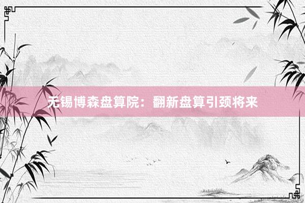 无锡博森盘算院：翻新盘算引颈将来