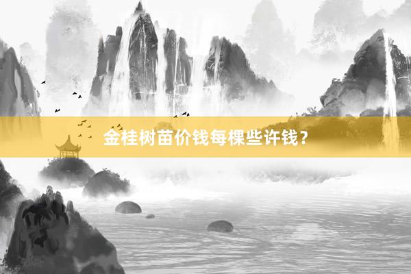 金桂树苗价钱每棵些许钱？