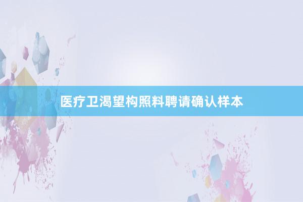 医疗卫渴望构照料聘请确认样本