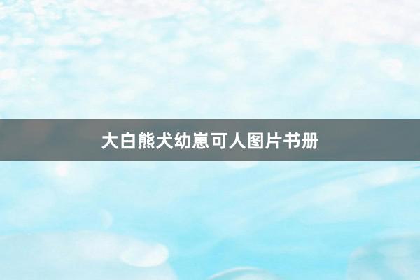 大白熊犬幼崽可人图片书册