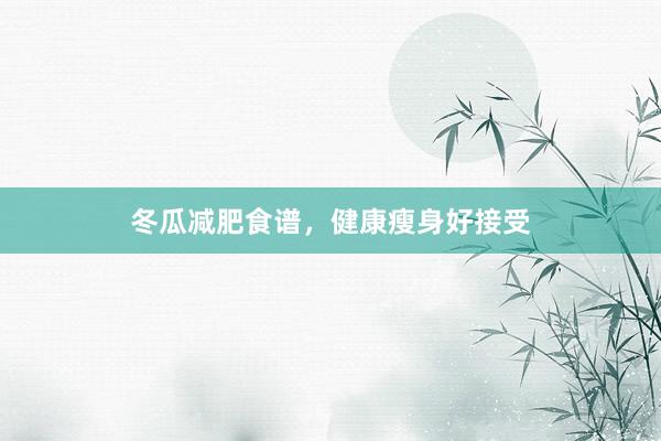 冬瓜减肥食谱，健康瘦身好接受